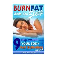 Burn Fat While You Sleep: 9-step System That Turns Your Body into a Fat Burning Machine
