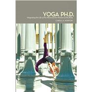 Yoga Ph.D.: Integrating the Life of the Mind and the Wisdom of the Body