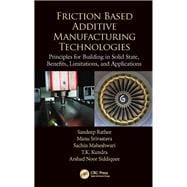 Friction Based Additive Manufacturing Technologies: Principles for Building in Solid State, Benefits, Limitations, and Applications