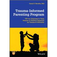 Trauma-Informed Parenting Program TIPs for Clinicians to Train Parents of Children Impacted by Trauma and Adversity,9781119772361