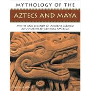 The Mythology of the Aztec and Maya An illustrated encyclopedia of the gods, myths and legends of the Aztecs, Maya and other peoples of ancient Mexico and central America, with over 200 fine art illustrations and photographs