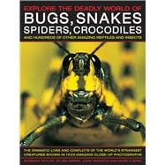 Explore the Deadly World of Bugs, Snakes, Spiders & Crocodiles The Dramatic Lives And Conflicts Of The World'S Strangest Creatures Shown In 1500 Amazing Close-Up Photographs