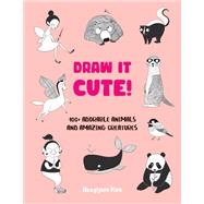 Draw It Cute! 100+ Adorable Animals and Amazing Creatures