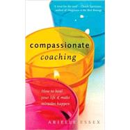 Compassionate Coaching How to Heal Your Life & Make Miracles Happen
