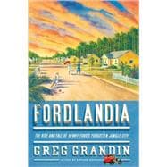 Fordlandia The Rise and Fall of Henry Ford's Forgotten Jungle City