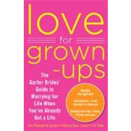 Love for Grown-ups : The Garter Brides' Guide to Marrying for Life When You've Already Got a Life