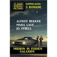Mission in fernen Galaxien: Science Fiction Classic Sammelband 5 Romane