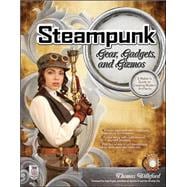 Steampunk Gear, Gadgets, and Gizmos: A Maker's Guide to Creating Modern Artifacts