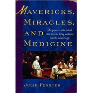 Mavericks, Miracles, and Medicine : The Pioneers Who Risked Their Lives to Bring Medicine into the Modern Age
