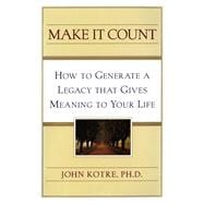 Make It Count How to Generate a Legacy That Gives Meaning to You