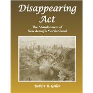 Disappearing Act The Abandonment of New Jersey’s Morris Canal