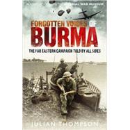 Forgotten Voices of Burma; A New History of the Second World War's Forgotten Conflict in the Words of Those Who Were There