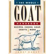 The Whole Goat Handbook Recipes, Cheese, Soap, Crafts & More