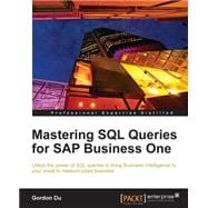 Mastering SQL Queries for SAP Business One: Utilize the Power of SQL Queries to Bring Business Intelligence to Your Small to Medium-sized Business