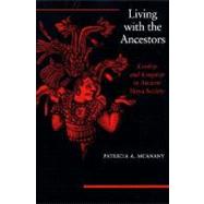 Living with the Ancestors : Kinship and Kingship in Ancient Maya Society
