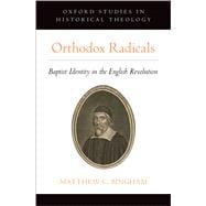 Orthodox Radicals Baptist Identity in the English Revolution