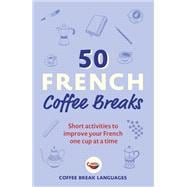 50 French Coffee Breaks Short activities to improve your French one cup at a time