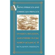 Viking Pirates and Christian Princes Dynasty, Religion, and Empire in the North Atlantic