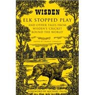 Elk Stopped Play And Other Tales from Wisden's 'Cricket Round the World'