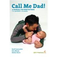 Call Me Dad! : A Manual for New Fathers, from Pre-Birth to 12 Months