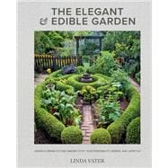 The Elegant and Edible Garden Design a Dream Kitchen Garden to Fit Your Personality, Desires, and Lifestyle,9780760372371