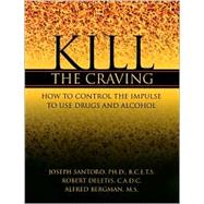 Kill the Craving : How to Control Your Impulse to Use Drugs and Alcohol