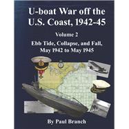 U-boat War off the U. S. Coast, 1942-45, Volume 2 Ebb Tide, Collapse, and Fall, May 1942 to May 1945