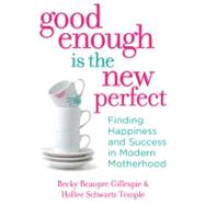 Good Enough Is the New Perfect : Finding Happiness and Success in Modern Motherhood
