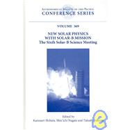 New Solar Physics with Solar-B Mission : Proceedings of the Sixth Solar-B Science Meeting Held at the Kyoto International Community House, Kyoto, Japan, 8-11 November 2005