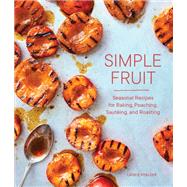 Simple Fruit Seasonal Recipes for Baking, Poaching, Sautéing, and Roasting