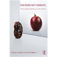 Our Bodies Not Ourselves: WOMEN AGING FROM MENOPAUSE TO ONE HUNDRED
