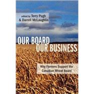 Our Board Our Business; Why Farmers Support the Canadian Wheat Board
