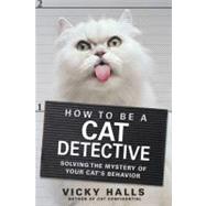 How to Be a Cat Detective : Solving the Mystery of Your Cat's Behavior