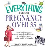 Everything Guide to Pregnancy Over 35 : From conquering your fears to assessing health risks-all you need to have a happy, healthy nine Months