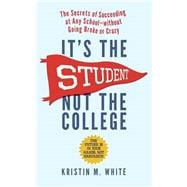 It's the Student, Not the College The Secrets of Succeeding at Any School - Without Going Broke or Crazy