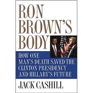 Ron Brown's Body : How One Man's Death Saved the Clinton Presidency and Hillary's Future
