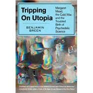 Tripping on Utopia Margaret Mead, the Cold War, and the Troubled Birth of Psychedelic Science