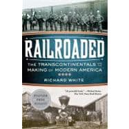 Railroaded The Transcontinentals and the Making of Modern America