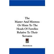 The Master and Mistress: Or Hints to the Heads of Families Relative to Their Servants