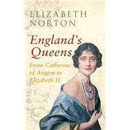 England's Queens From Catherine of Aragon to Elizabeth II From Catherine of Aragon to Elizabeth II