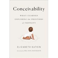 Conceivability What I Learned Exploring the Frontiers of Fertility