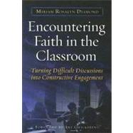 Encountering Faith in the Classroom : Turning Difficult Discussions into Constructive Engagement