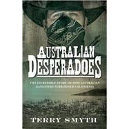 Australian Desperadoes The Incredible Story of How Australian Gangsters Terrorised California