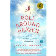 Roll Around Heaven An All-True Accidental Spiritual Adventure