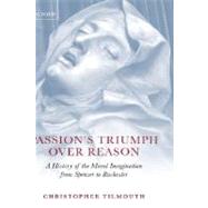 Passion's Triumph over Reason A History of the Moral Imagination from Spenser to Rochester