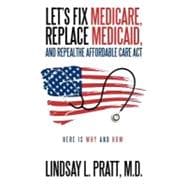 Let's Fix Medicare, Replace Medicaid, and Repealthe Affordable Care Act: Here Is Why and How.