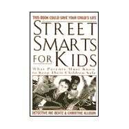 Street Smarts for Kids : What Parents Must Know to Keep Their Children Safe