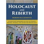 Holocaust and Rebirth A survivor's memories of life in Europe before, during, and after the Holocaust