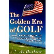 The Golden Era of Golf How America Rose to Dominate the Old Scots Game