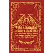 The Monster Hunter's Handbook The Ultimate Guide to Saving Mankind from Vampires, Zombies, Hellhounds, and Other Mythical Beasts